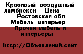 Красивый  воздушный ламбрекен  › Цена ­ 1 500 - Ростовская обл. Мебель, интерьер » Прочая мебель и интерьеры   